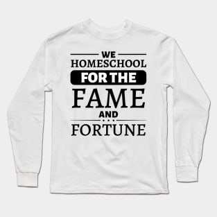 We Homeschool for the Fame and Fortune Long Sleeve T-Shirt